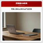 苹果上调Mac和iPad产品价格